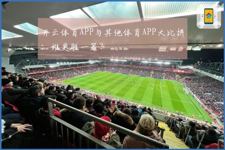 开云体育APP与其他体育APP大比拼：谁更胜一筹？