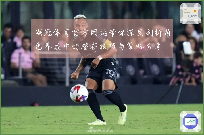 满冠体育官方网站带你深度剖析角色养成中的潜在技巧与策略分享