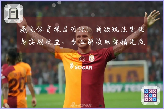 赢点体育深度对比：新版玩法变化与实战收益，专业解读助你精进技巧