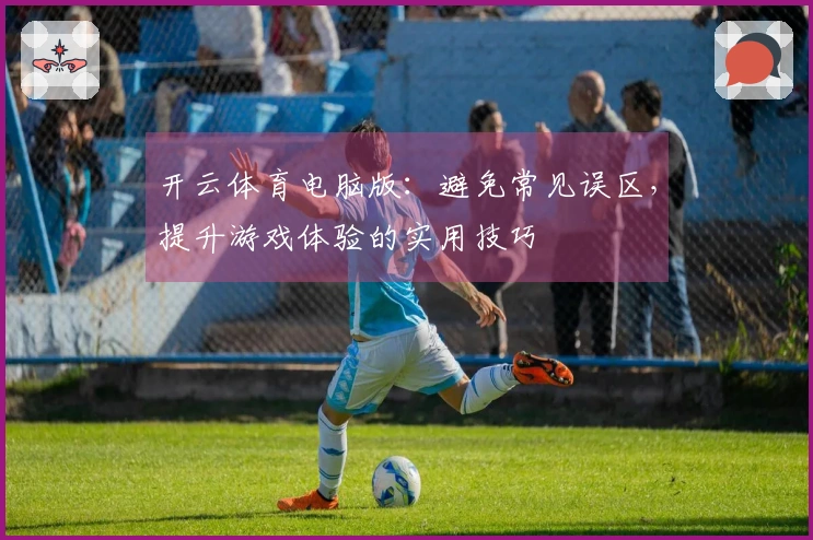 开云体育电脑版：避免常见误区，提升游戏体验的实用技巧
