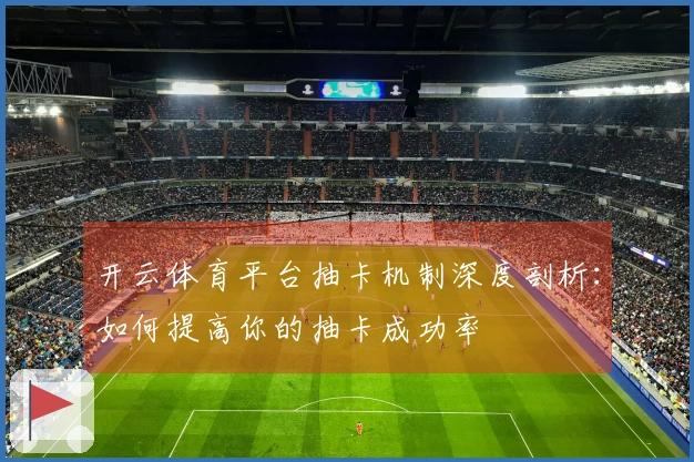 开云体育平台抽卡机制深度剖析：如何提高你的抽卡成功率