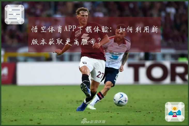 悟空体育APP下载体验：如何利用新版本获取更高胜率？